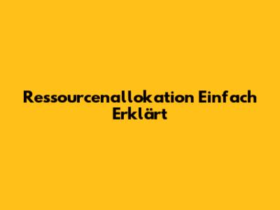 Ressourcenallokation Einfach Erklärt