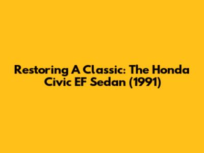 Restoring A Classic: The Honda Civic EF Sedan (1991)