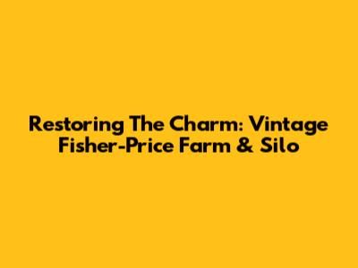 Restoring The Charm: Vintage Fisher-Price Farm & Silo