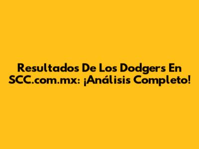 Resultados De Los Dodgers En SCC.com.mx: ¡Análisis Completo!