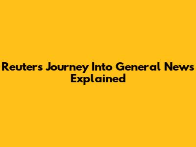 Reuters' Journey Into General News Explained