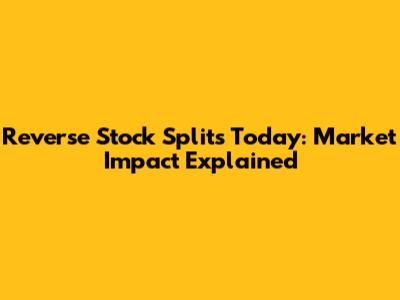 Reverse Stock Splits Today: Market Impact Explained