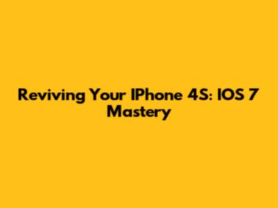 Reviving Your IPhone 4S: IOS 7 Mastery