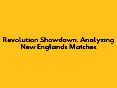 Revolution Showdown: Analyzing New England's Matches