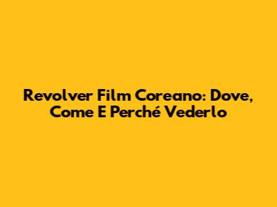 Revolver Film Coreano: Dove, Come E Perché Vederlo
