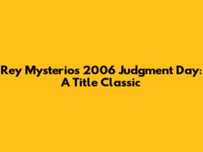 Rey Mysterio's 2006 Judgment Day: A Title Classic