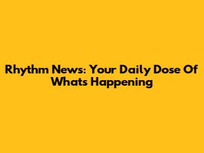 Rhythm News: Your Daily Dose Of What's Happening