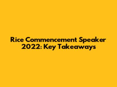 Rice Commencement Speaker 2022: Key Takeaways