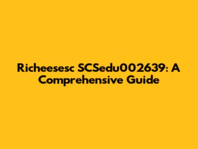 Richeesesc SCSedu002639: A Comprehensive Guide