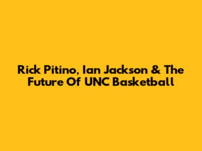 Rick Pitino, Ian Jackson & The Future Of UNC Basketball