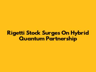 Rigetti Stock Surges On Hybrid Quantum Partnership