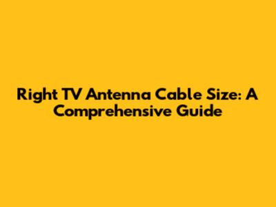 Right TV Antenna Cable Size: A Comprehensive Guide