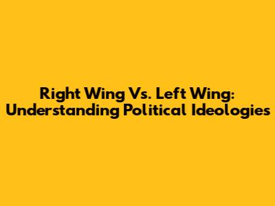 Right Wing Vs. Left Wing: Understanding Political Ideologies