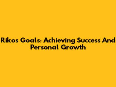 Riko's Goals: Achieving Success And Personal Growth