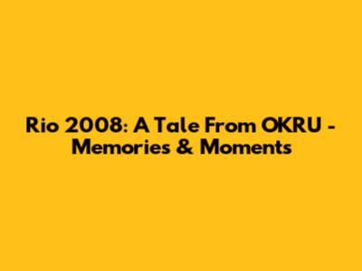 Rio 2008: A Tale From OKRU - Memories & Moments