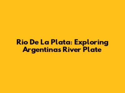 Rio De La Plata: Exploring Argentina's River Plate