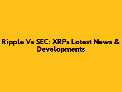 Ripple Vs SEC: XRP's Latest News & Developments