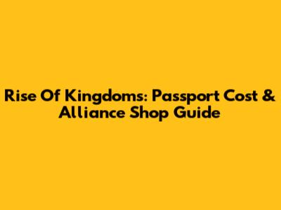 Rise Of Kingdoms: Passport Cost & Alliance Shop Guide