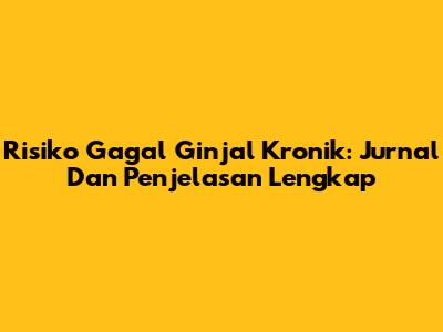 Risiko Gagal Ginjal Kronik: Jurnal Dan Penjelasan Lengkap