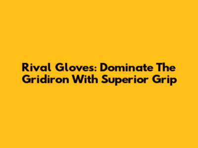 Rival Gloves: Dominate The Gridiron With Superior Grip