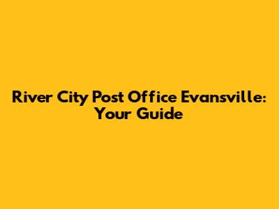 River City Post Office Evansville: Your Guide