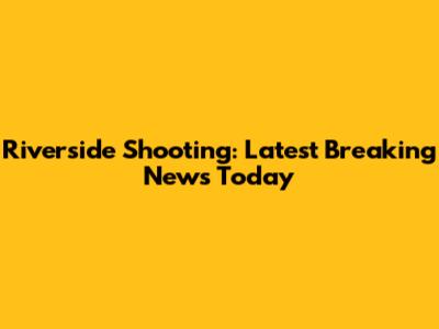Riverside Shooting: Latest Breaking News Today