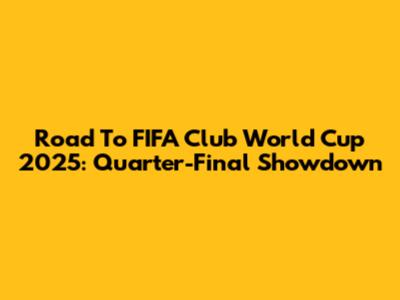 Road To FIFA Club World Cup 2025: Quarter-Final Showdown
