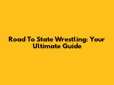 Road To State Wrestling: Your Ultimate Guide