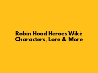 Robin Hood Heroes Wiki: Characters, Lore & More