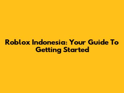 Roblox Indonesia: Your Guide To Getting Started