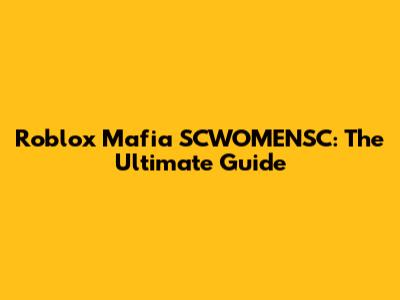 Roblox Mafia SCWOMENSC: The Ultimate Guide