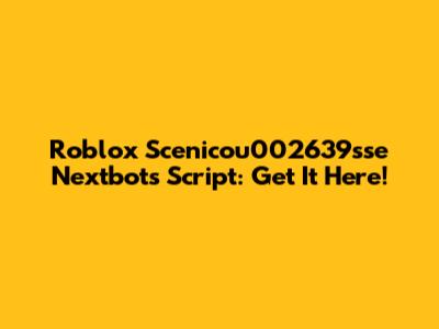 Roblox Scenicou002639sse Nextbots Script: Get It Here!