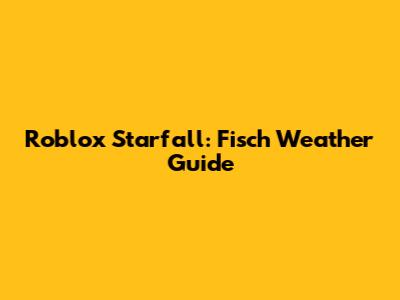 Roblox Starfall: Fisch Weather Guide