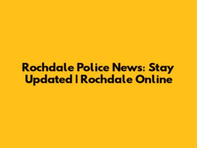 Rochdale Police News: Stay Updated | Rochdale Online