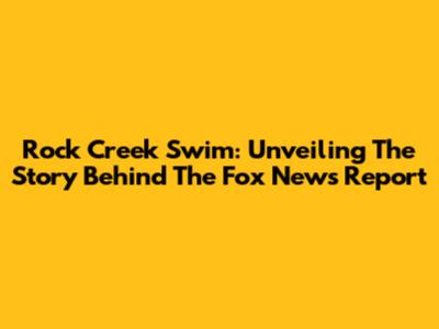Rock Creek Swim: Unveiling The Story Behind The Fox News Report