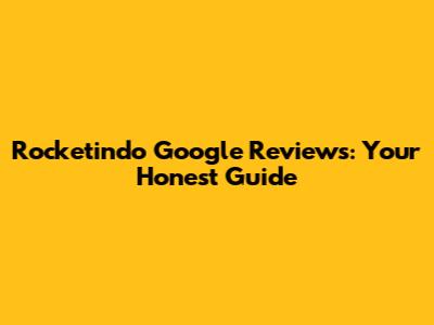 Rocketindo Google Reviews: Your Honest Guide