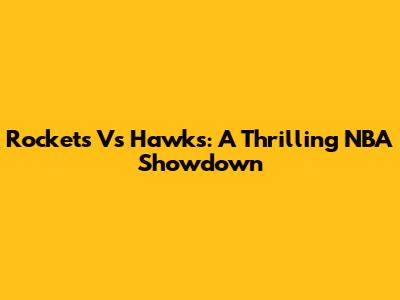Rockets Vs Hawks: A Thrilling NBA Showdown
