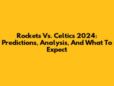 Rockets Vs. Celtics 2024: Predictions, Analysis, And What To Expect