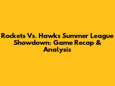Rockets Vs. Hawks Summer League Showdown: Game Recap & Analysis