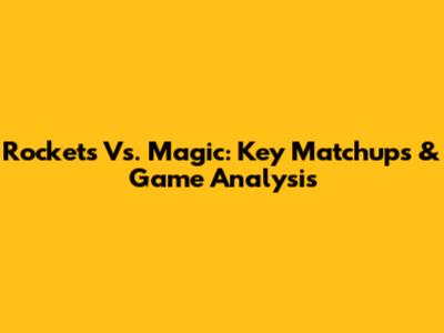 Rockets Vs. Magic: Key Matchups & Game Analysis