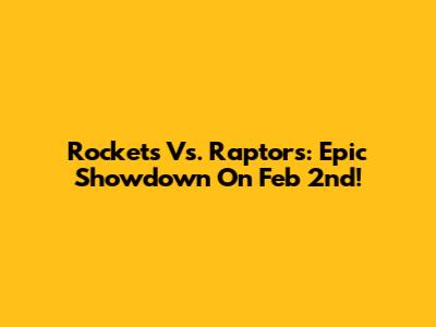 Rockets Vs. Raptors: Epic Showdown On Feb 2nd!