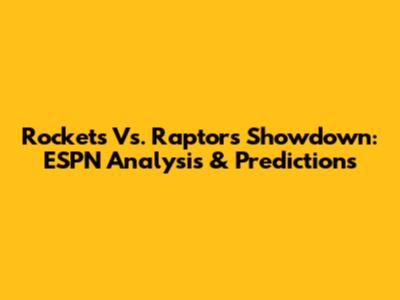 Rockets Vs. Raptors Showdown: ESPN Analysis & Predictions