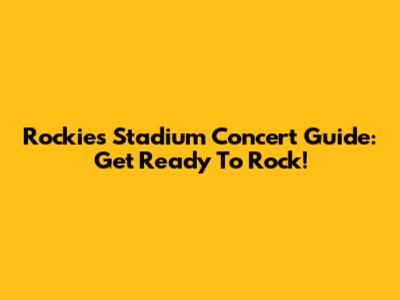 Rockies Stadium Concert Guide: Get Ready To Rock!