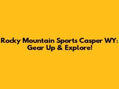 Rocky Mountain Sports Casper WY: Gear Up & Explore!
