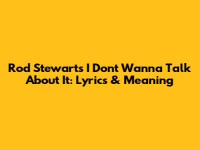 Rod Stewart's "I Don't Wanna Talk About It": Lyrics & Meaning