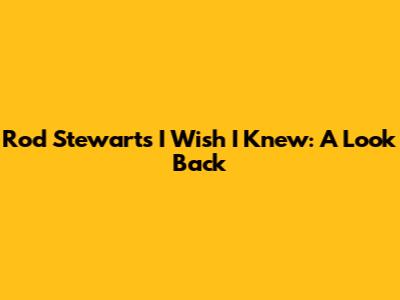 Rod Stewart's "I Wish I Knew": A Look Back