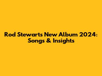 Rod Stewart's New Album 2024: Songs & Insights