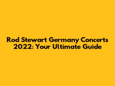 Rod Stewart Germany Concerts 2022: Your Ultimate Guide