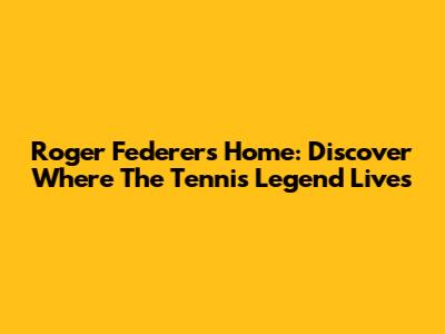 Roger Federer's Home: Discover Where The Tennis Legend Lives