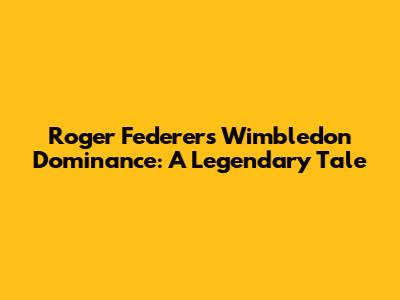 Roger Federer's Wimbledon Dominance: A Legendary Tale